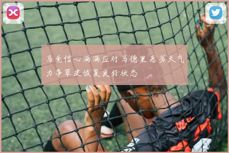 马竞信心满满应对马德里恶劣天气力争草皮恢复良好状态