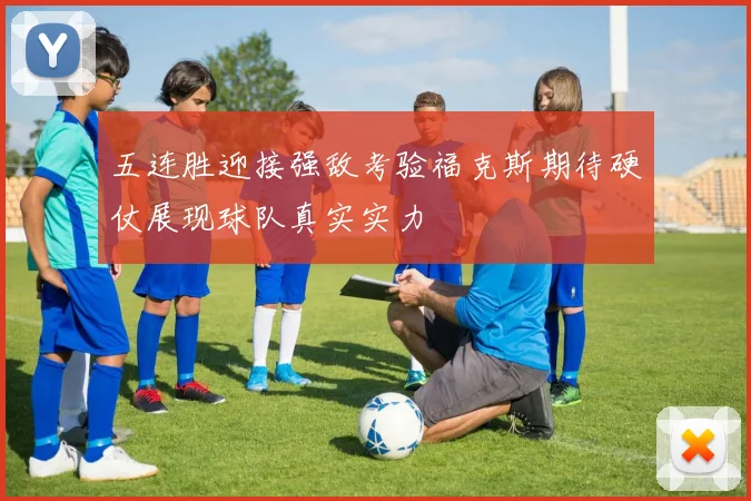 五连胜迎接强敌考验福克斯期待硬仗展现球队真实实力