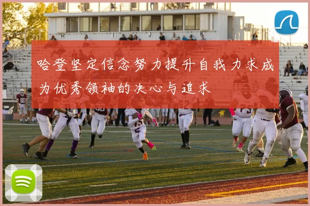 哈登坚定信念努力提升自我力求成为优秀领袖的决心与追求