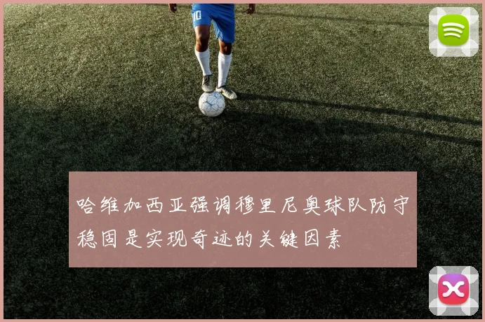 哈维加西亚强调穆里尼奥球队防守稳固是实现奇迹的关键因素