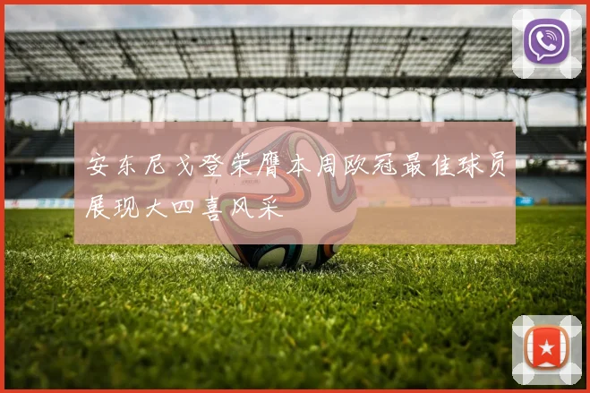 安东尼戈登荣膺本周欧冠最佳球员展现大四喜风采