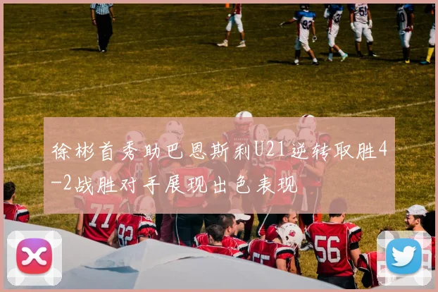 徐彬首秀助巴恩斯利U21逆转取胜4-2战胜对手展现出色表现