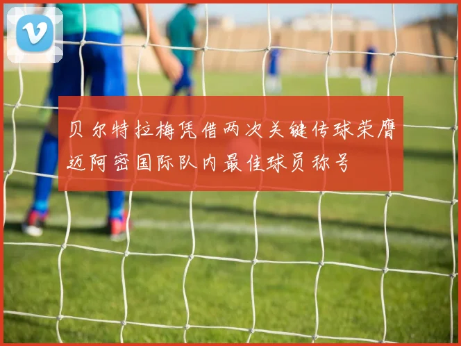 贝尔特拉梅凭借两次关键传球荣膺迈阿密国际队内最佳球员称号