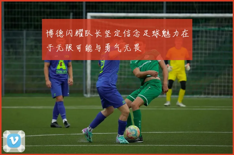博德闪耀队长坚定信念足球魅力在于无限可能与勇气无畏