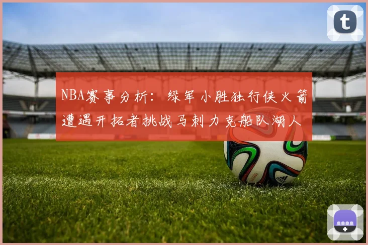 NBA赛事分析：绿军小胜独行侠火箭遭遇开拓者挑战马刺力克船队湖人击败步行者