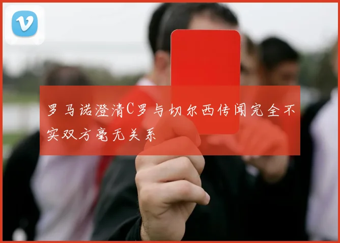 罗马诺澄清C罗与切尔西传闻完全不实双方毫无关系