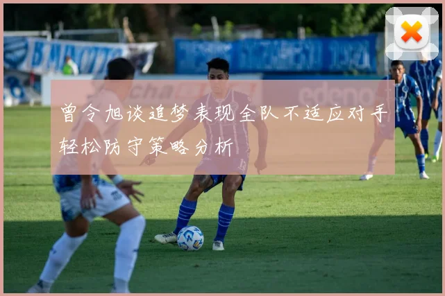 曾令旭谈追梦表现全队不适应对手轻松防守策略分析