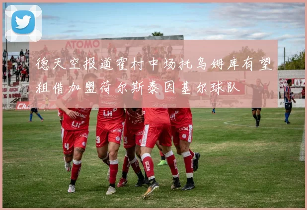 德天空报道霍村中场托乌姆库有望租借加盟荷尔斯泰因基尔球队