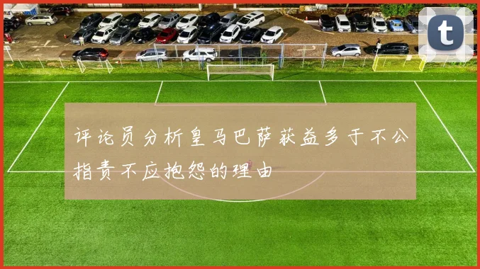 评论员分析皇马巴萨获益多于不公指责不应抱怨的理由