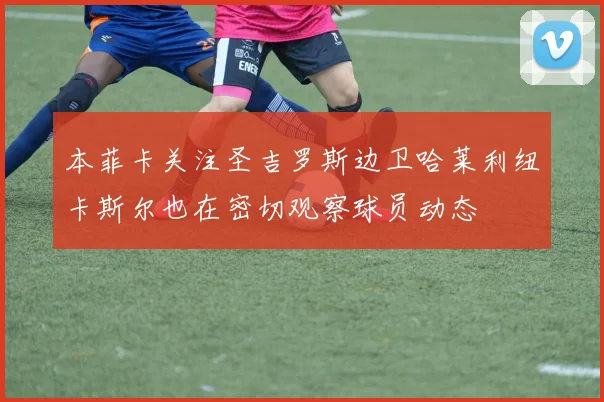 本菲卡关注圣吉罗斯边卫哈莱利纽卡斯尔也在密切观察球员动态