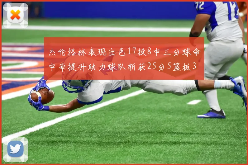 杰伦格林表现出色17投8中三分球命中率提升助力球队斩获25分5篮板3助攻