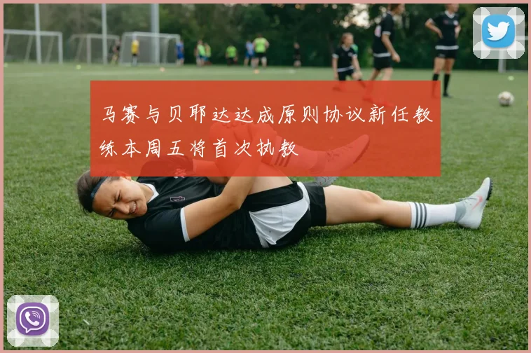 马赛与贝耶达达成原则协议新任教练本周五将首次执教